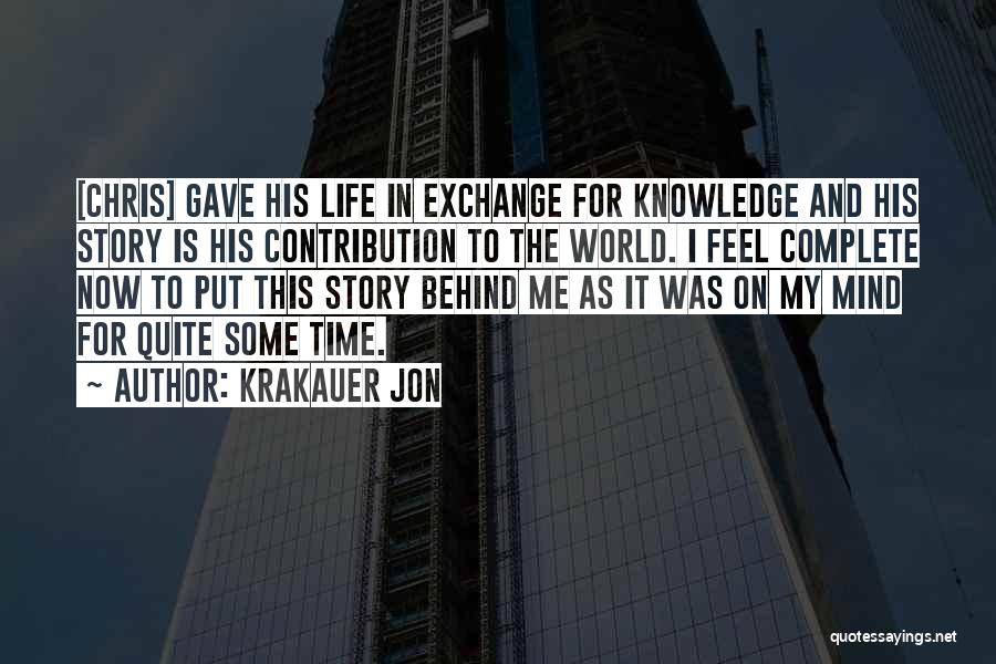 Krakauer Jon Quotes: [chris] Gave His Life In Exchange For Knowledge And His Story Is His Contribution To The World. I Feel Complete