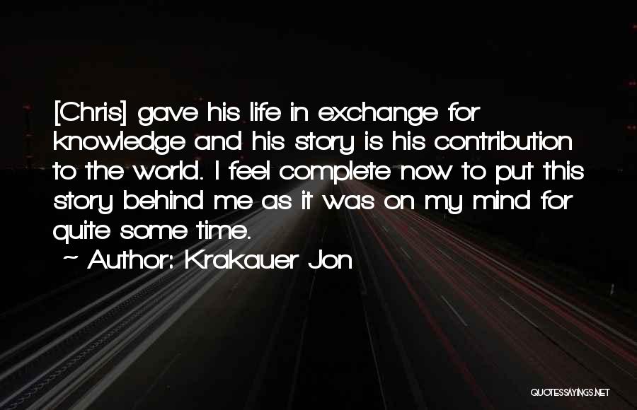 Krakauer Jon Quotes: [chris] Gave His Life In Exchange For Knowledge And His Story Is His Contribution To The World. I Feel Complete