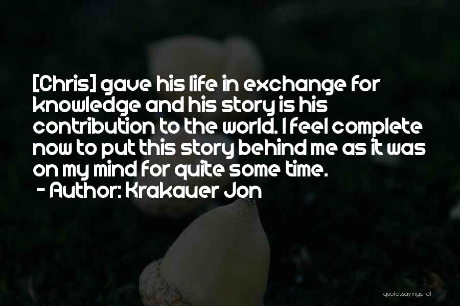 Krakauer Jon Quotes: [chris] Gave His Life In Exchange For Knowledge And His Story Is His Contribution To The World. I Feel Complete