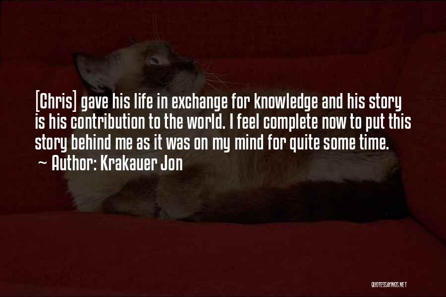 Krakauer Jon Quotes: [chris] Gave His Life In Exchange For Knowledge And His Story Is His Contribution To The World. I Feel Complete