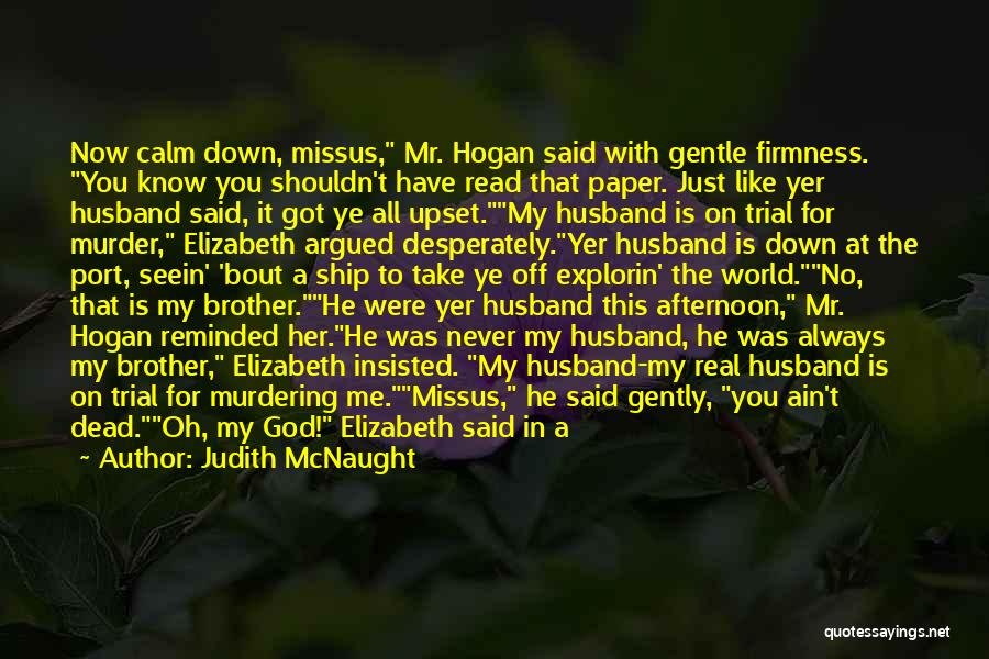 Judith McNaught Quotes: Now Calm Down, Missus, Mr. Hogan Said With Gentle Firmness. You Know You Shouldn't Have Read That Paper. Just Like