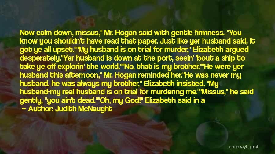 Judith McNaught Quotes: Now Calm Down, Missus, Mr. Hogan Said With Gentle Firmness. You Know You Shouldn't Have Read That Paper. Just Like