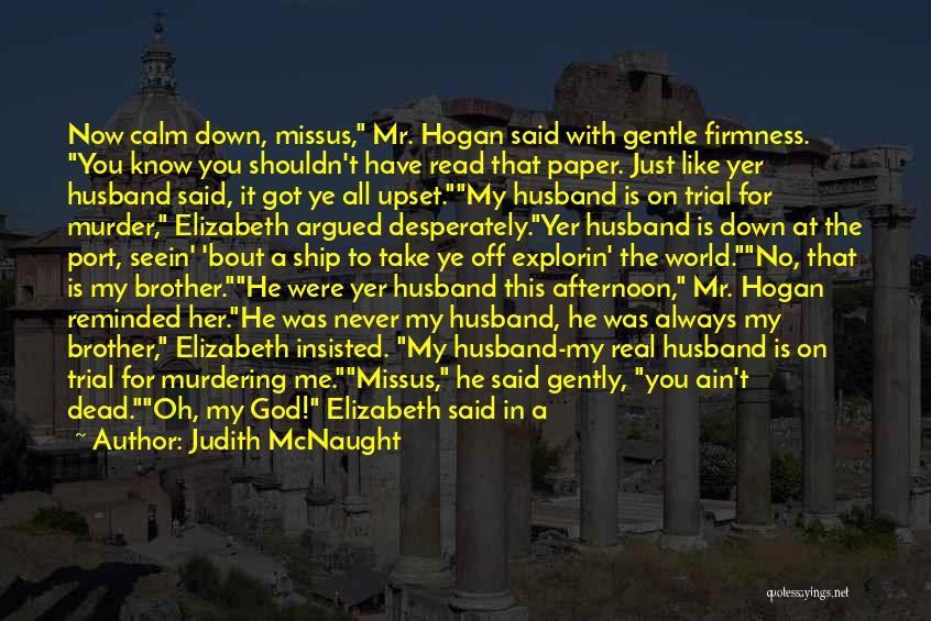 Judith McNaught Quotes: Now Calm Down, Missus, Mr. Hogan Said With Gentle Firmness. You Know You Shouldn't Have Read That Paper. Just Like