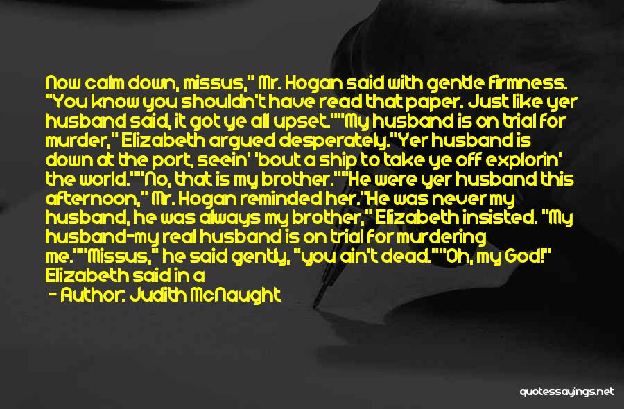 Judith McNaught Quotes: Now Calm Down, Missus, Mr. Hogan Said With Gentle Firmness. You Know You Shouldn't Have Read That Paper. Just Like