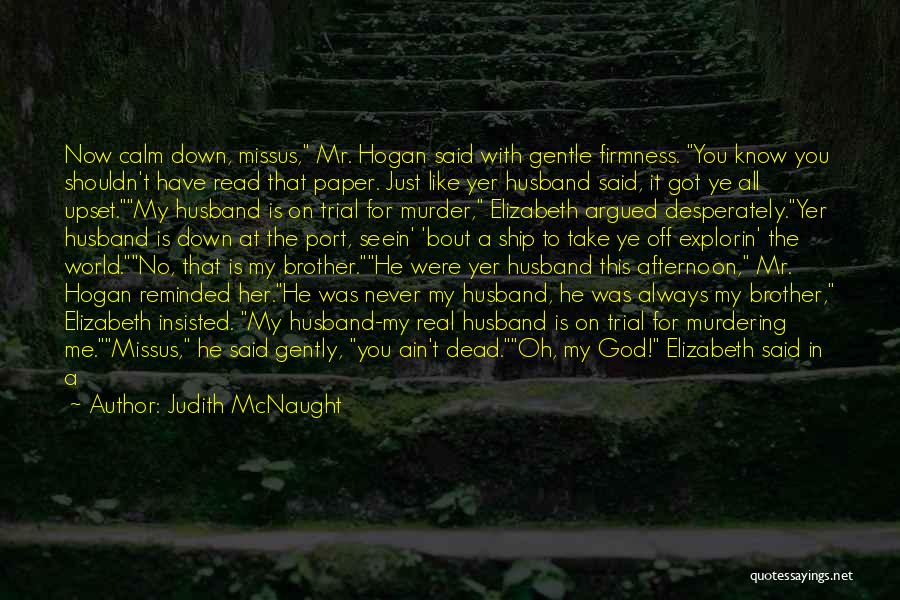 Judith McNaught Quotes: Now Calm Down, Missus, Mr. Hogan Said With Gentle Firmness. You Know You Shouldn't Have Read That Paper. Just Like