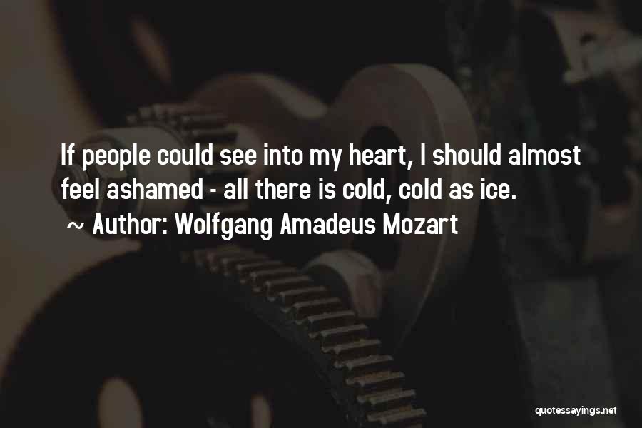 Wolfgang Amadeus Mozart Quotes: If People Could See Into My Heart, I Should Almost Feel Ashamed - All There Is Cold, Cold As Ice.