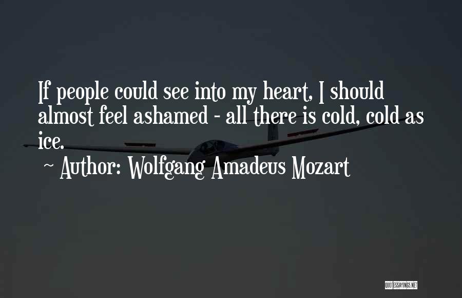 Wolfgang Amadeus Mozart Quotes: If People Could See Into My Heart, I Should Almost Feel Ashamed - All There Is Cold, Cold As Ice.