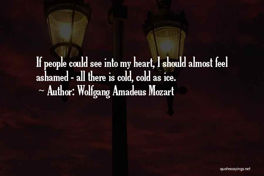 Wolfgang Amadeus Mozart Quotes: If People Could See Into My Heart, I Should Almost Feel Ashamed - All There Is Cold, Cold As Ice.