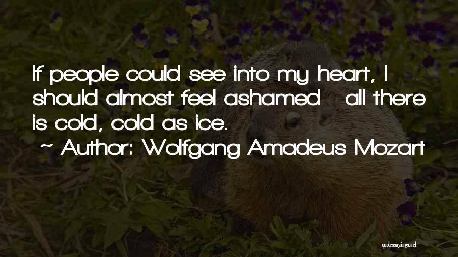 Wolfgang Amadeus Mozart Quotes: If People Could See Into My Heart, I Should Almost Feel Ashamed - All There Is Cold, Cold As Ice.