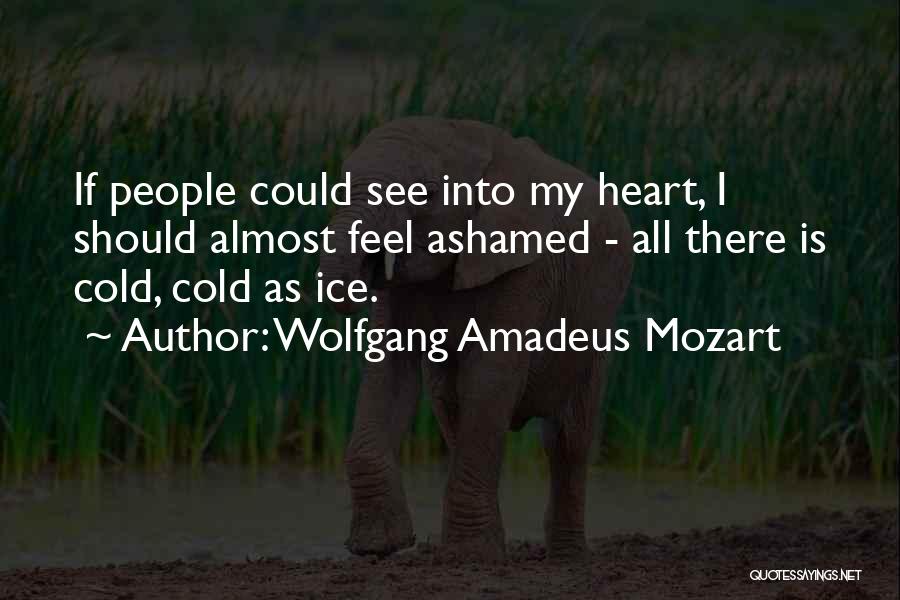 Wolfgang Amadeus Mozart Quotes: If People Could See Into My Heart, I Should Almost Feel Ashamed - All There Is Cold, Cold As Ice.
