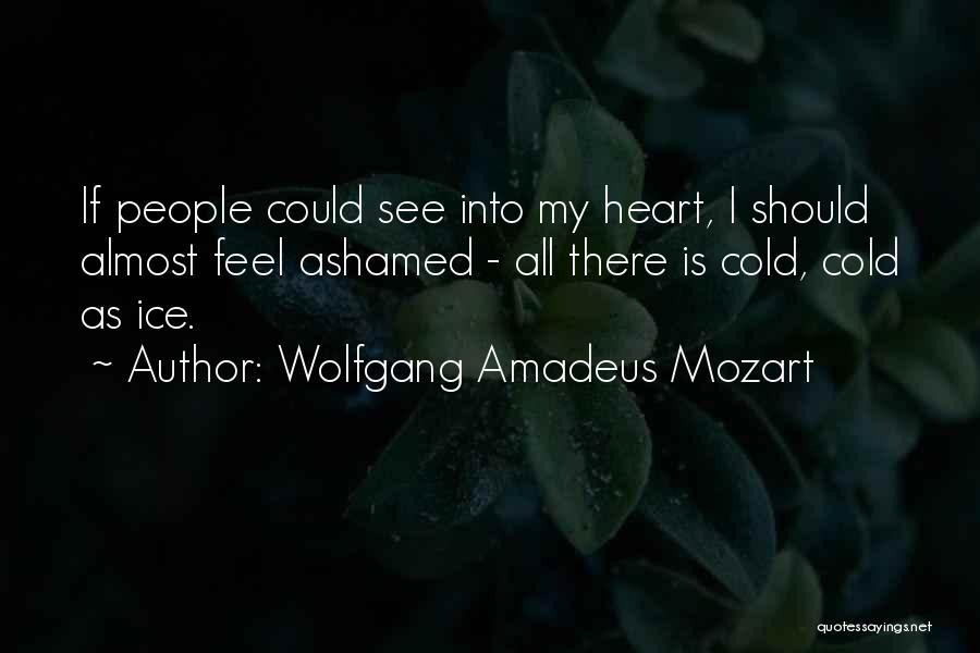 Wolfgang Amadeus Mozart Quotes: If People Could See Into My Heart, I Should Almost Feel Ashamed - All There Is Cold, Cold As Ice.