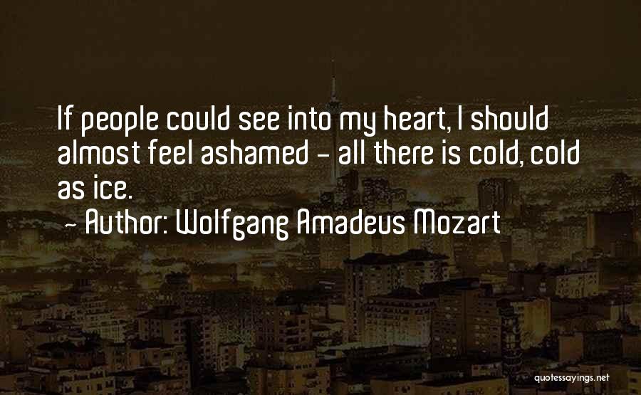 Wolfgang Amadeus Mozart Quotes: If People Could See Into My Heart, I Should Almost Feel Ashamed - All There Is Cold, Cold As Ice.