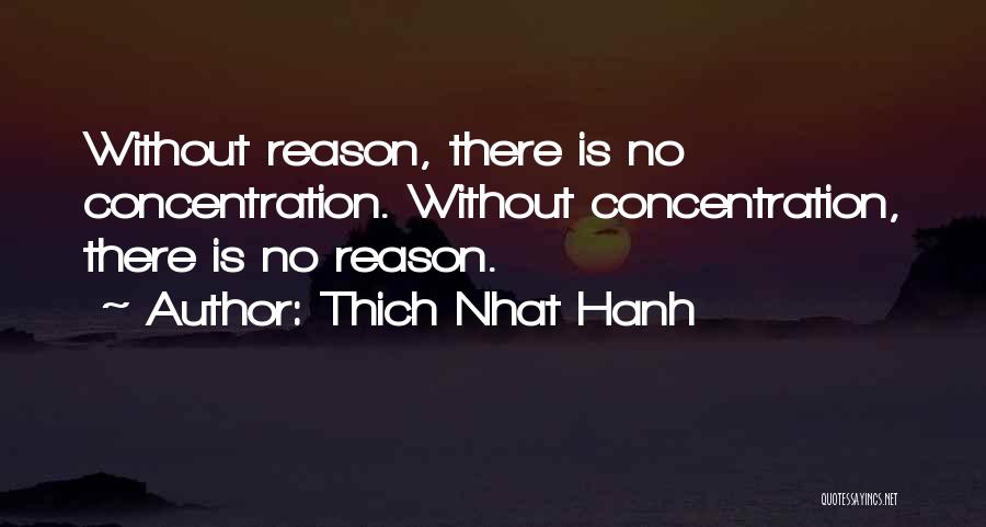 Thich Nhat Hanh Quotes: Without Reason, There Is No Concentration. Without Concentration, There Is No Reason.