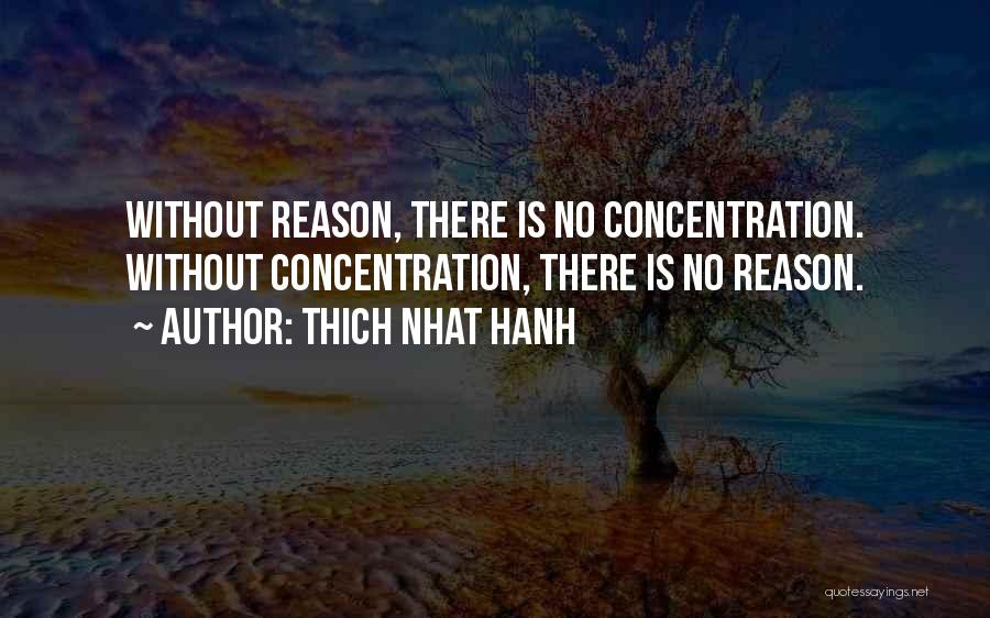 Thich Nhat Hanh Quotes: Without Reason, There Is No Concentration. Without Concentration, There Is No Reason.