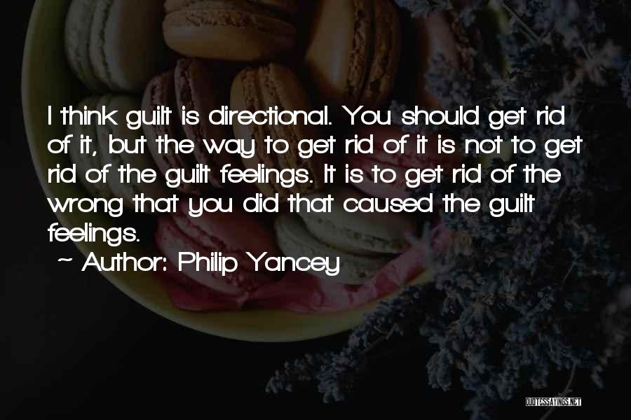 Philip Yancey Quotes: I Think Guilt Is Directional. You Should Get Rid Of It, But The Way To Get Rid Of It Is