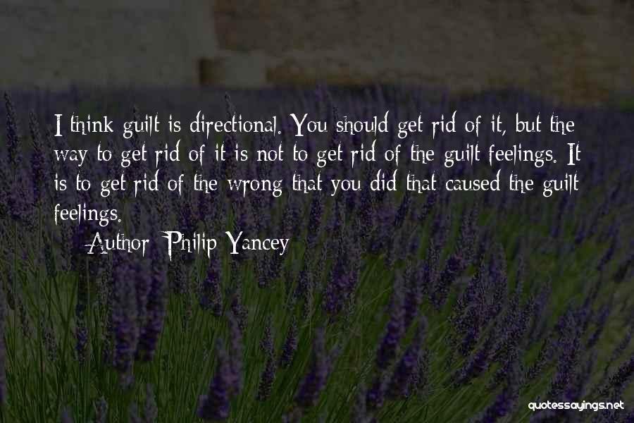 Philip Yancey Quotes: I Think Guilt Is Directional. You Should Get Rid Of It, But The Way To Get Rid Of It Is