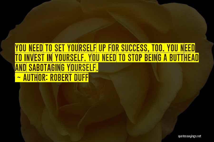 Robert Duff Quotes: You Need To Set Yourself Up For Success, Too. You Need To Invest In Yourself. You Need To Stop Being