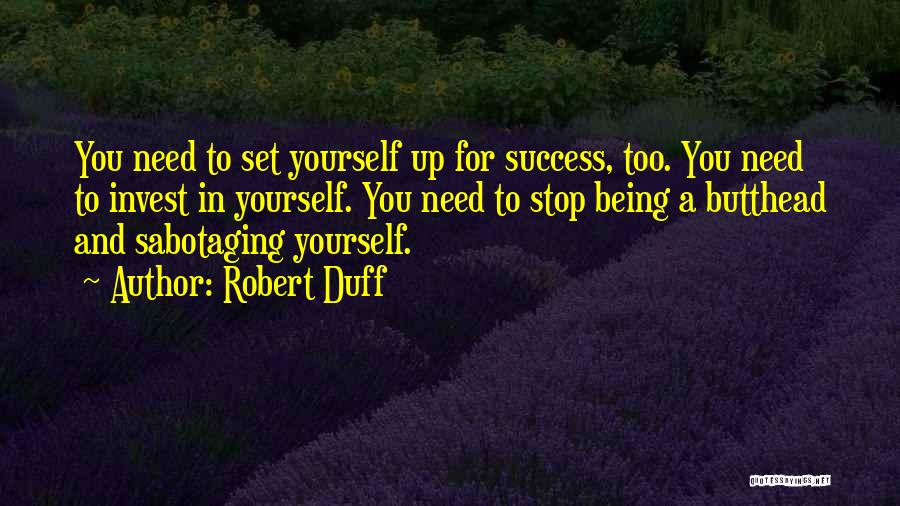 Robert Duff Quotes: You Need To Set Yourself Up For Success, Too. You Need To Invest In Yourself. You Need To Stop Being