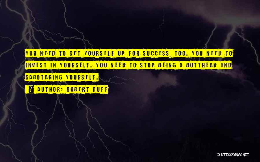 Robert Duff Quotes: You Need To Set Yourself Up For Success, Too. You Need To Invest In Yourself. You Need To Stop Being