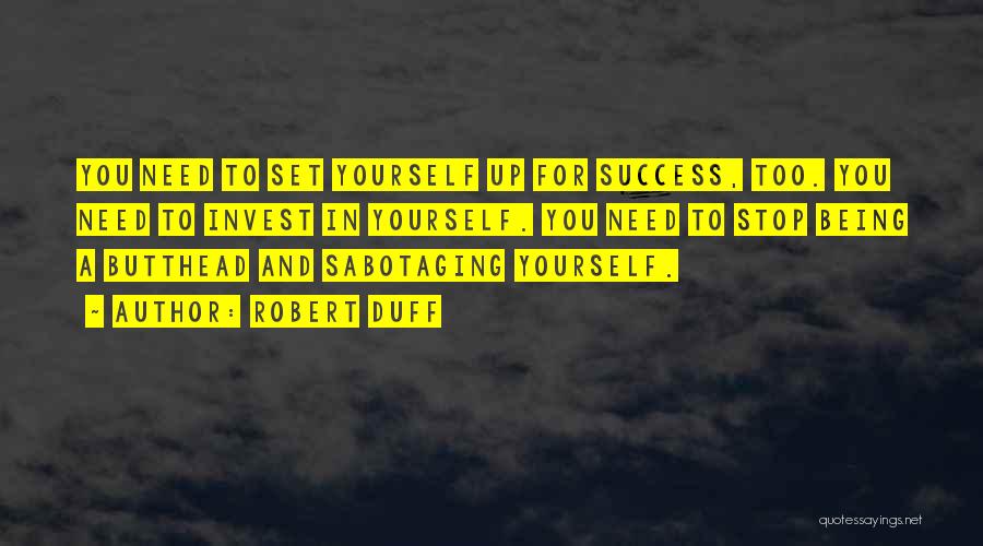 Robert Duff Quotes: You Need To Set Yourself Up For Success, Too. You Need To Invest In Yourself. You Need To Stop Being