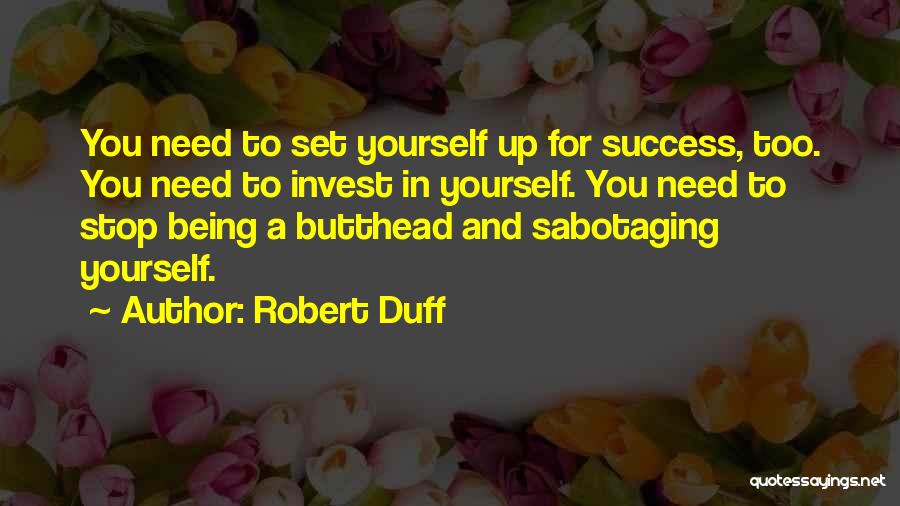 Robert Duff Quotes: You Need To Set Yourself Up For Success, Too. You Need To Invest In Yourself. You Need To Stop Being