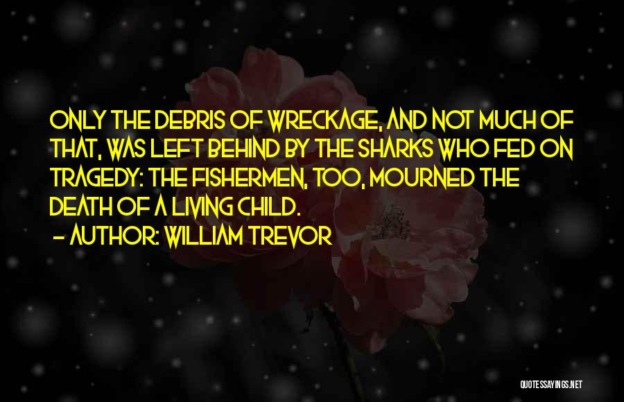 William Trevor Quotes: Only The Debris Of Wreckage, And Not Much Of That, Was Left Behind By The Sharks Who Fed On Tragedy: