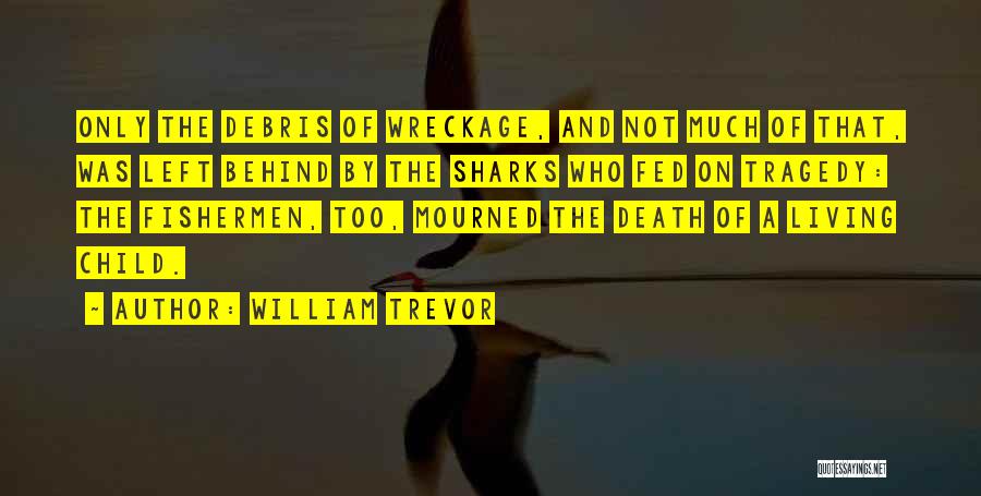 William Trevor Quotes: Only The Debris Of Wreckage, And Not Much Of That, Was Left Behind By The Sharks Who Fed On Tragedy: