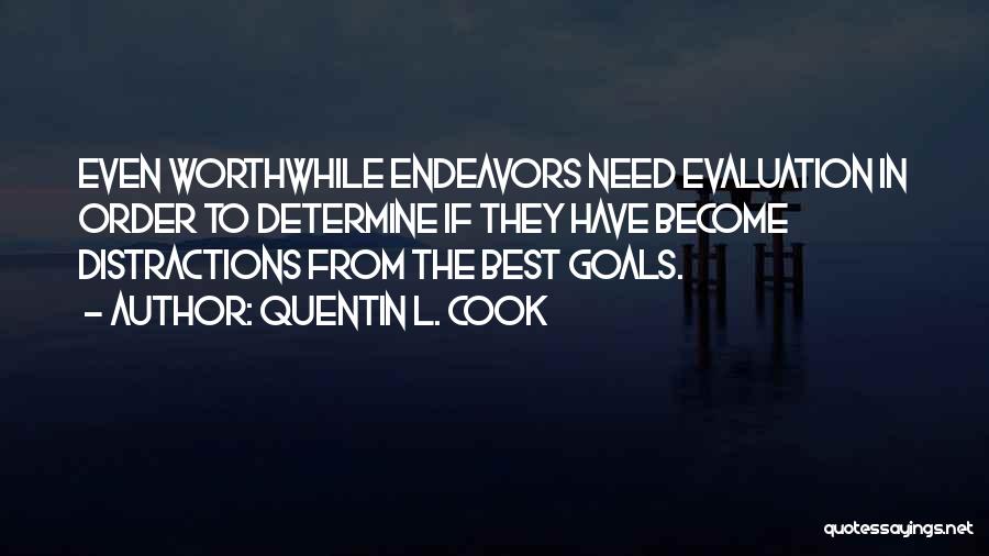 Quentin L. Cook Quotes: Even Worthwhile Endeavors Need Evaluation In Order To Determine If They Have Become Distractions From The Best Goals.