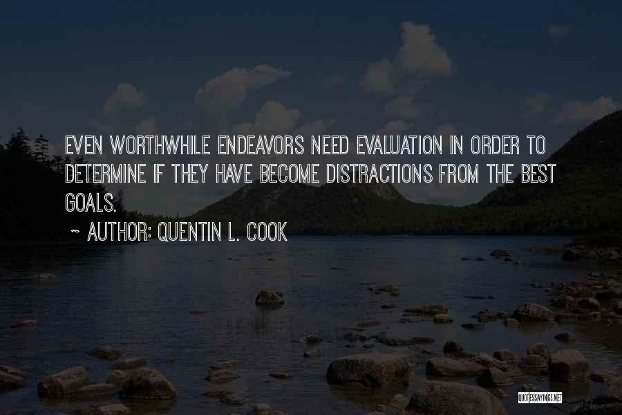 Quentin L. Cook Quotes: Even Worthwhile Endeavors Need Evaluation In Order To Determine If They Have Become Distractions From The Best Goals.