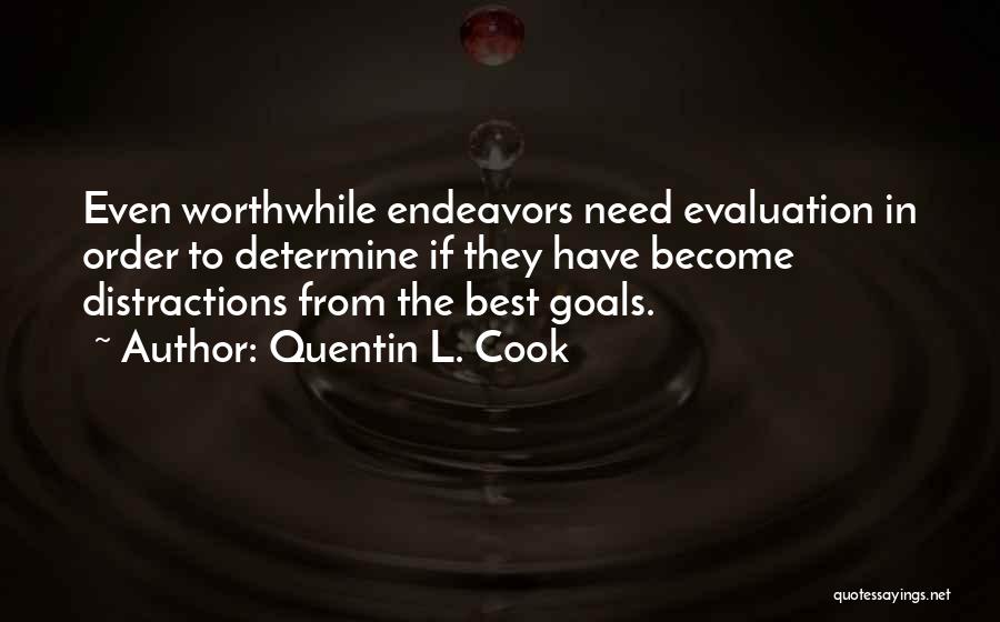 Quentin L. Cook Quotes: Even Worthwhile Endeavors Need Evaluation In Order To Determine If They Have Become Distractions From The Best Goals.