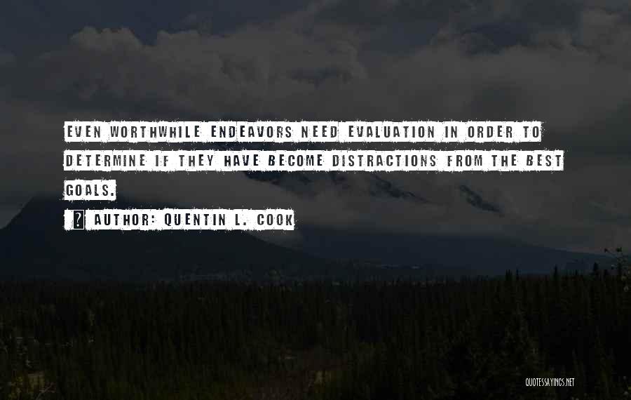 Quentin L. Cook Quotes: Even Worthwhile Endeavors Need Evaluation In Order To Determine If They Have Become Distractions From The Best Goals.