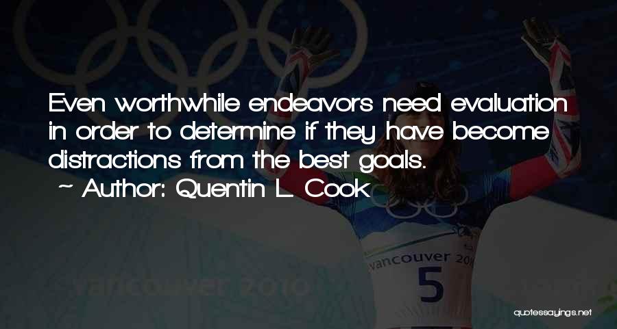 Quentin L. Cook Quotes: Even Worthwhile Endeavors Need Evaluation In Order To Determine If They Have Become Distractions From The Best Goals.