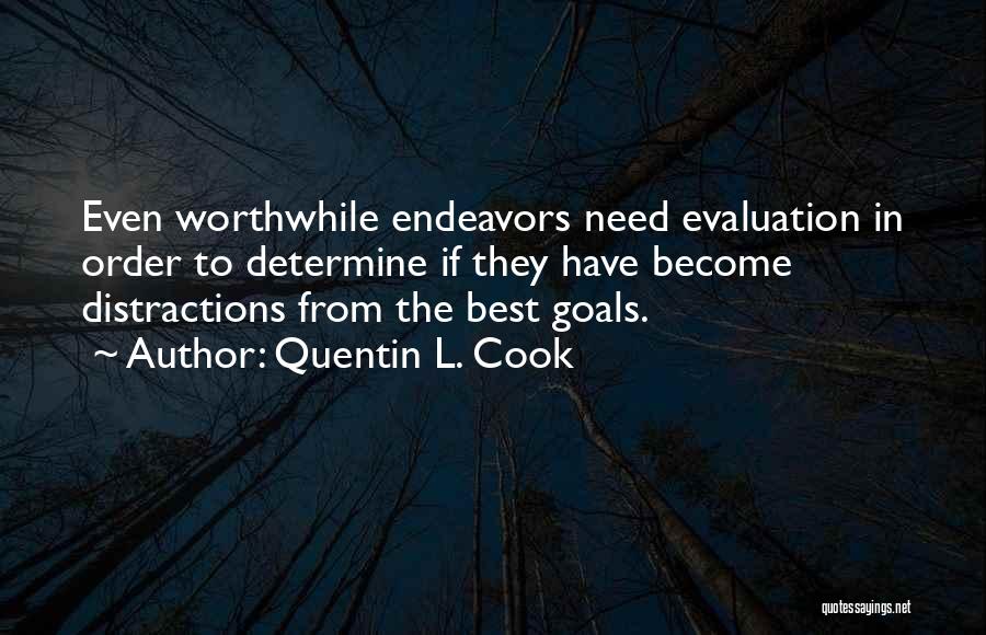 Quentin L. Cook Quotes: Even Worthwhile Endeavors Need Evaluation In Order To Determine If They Have Become Distractions From The Best Goals.