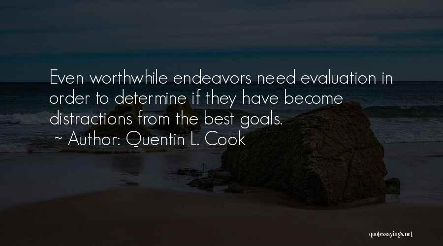 Quentin L. Cook Quotes: Even Worthwhile Endeavors Need Evaluation In Order To Determine If They Have Become Distractions From The Best Goals.