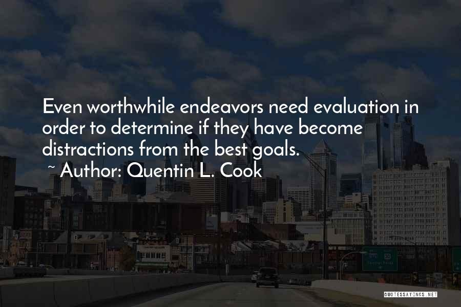 Quentin L. Cook Quotes: Even Worthwhile Endeavors Need Evaluation In Order To Determine If They Have Become Distractions From The Best Goals.