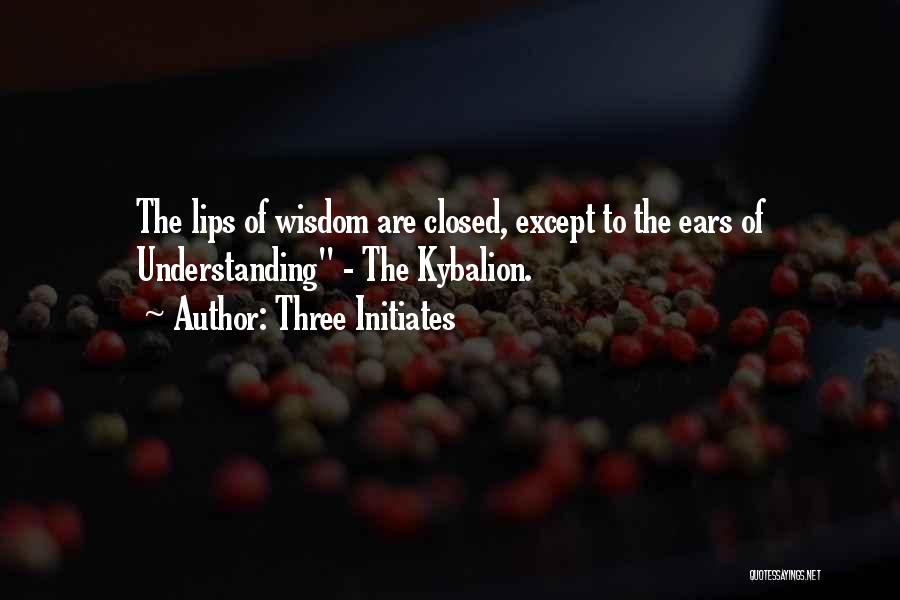 Three Initiates Quotes: The Lips Of Wisdom Are Closed, Except To The Ears Of Understanding - The Kybalion.