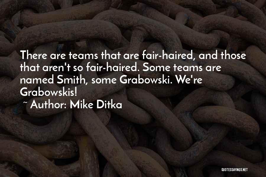 Mike Ditka Quotes: There Are Teams That Are Fair-haired, And Those That Aren't So Fair-haired. Some Teams Are Named Smith, Some Grabowski. We're