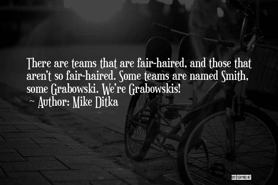 Mike Ditka Quotes: There Are Teams That Are Fair-haired, And Those That Aren't So Fair-haired. Some Teams Are Named Smith, Some Grabowski. We're