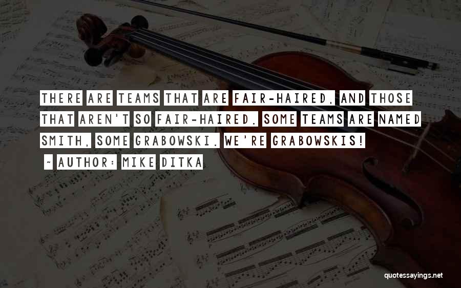 Mike Ditka Quotes: There Are Teams That Are Fair-haired, And Those That Aren't So Fair-haired. Some Teams Are Named Smith, Some Grabowski. We're