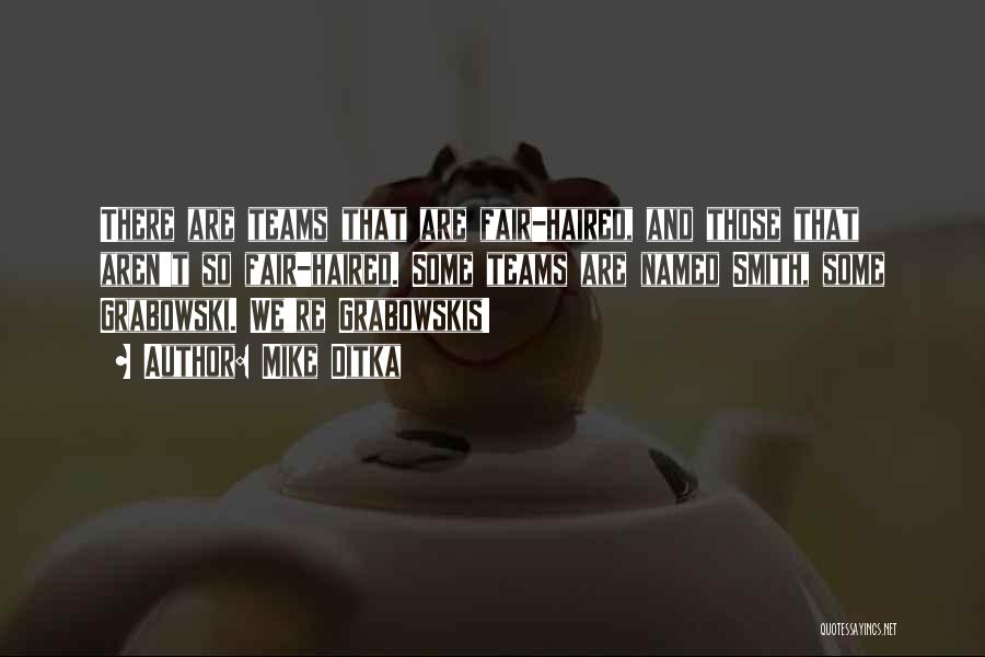 Mike Ditka Quotes: There Are Teams That Are Fair-haired, And Those That Aren't So Fair-haired. Some Teams Are Named Smith, Some Grabowski. We're
