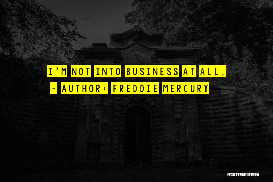 Freddie Mercury Quotes: I'm Not Into Business At All.