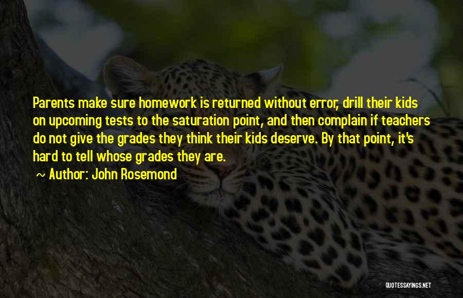 John Rosemond Quotes: Parents Make Sure Homework Is Returned Without Error, Drill Their Kids On Upcoming Tests To The Saturation Point, And Then