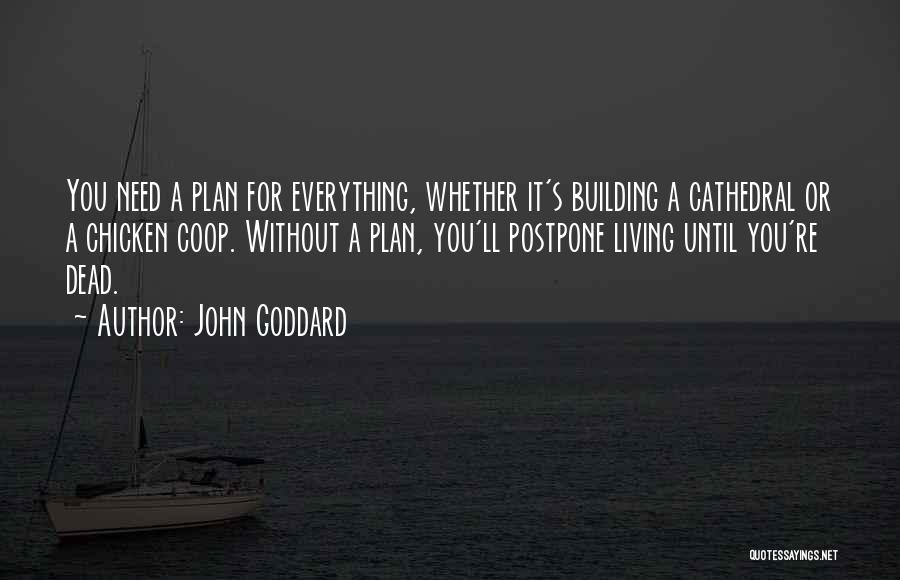 John Goddard Quotes: You Need A Plan For Everything, Whether It's Building A Cathedral Or A Chicken Coop. Without A Plan, You'll Postpone