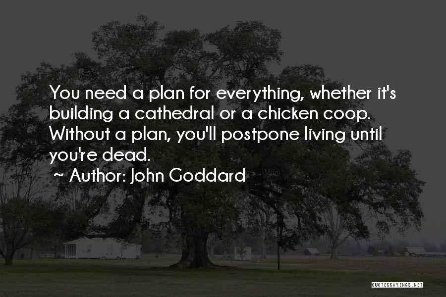 John Goddard Quotes: You Need A Plan For Everything, Whether It's Building A Cathedral Or A Chicken Coop. Without A Plan, You'll Postpone