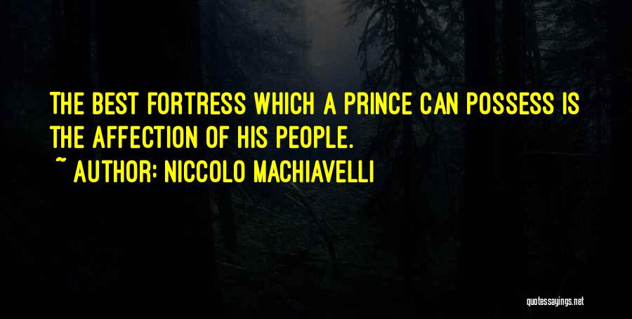 Niccolo Machiavelli Quotes: The Best Fortress Which A Prince Can Possess Is The Affection Of His People.