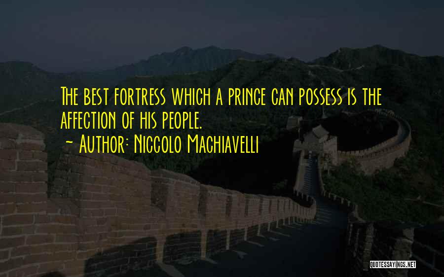 Niccolo Machiavelli Quotes: The Best Fortress Which A Prince Can Possess Is The Affection Of His People.