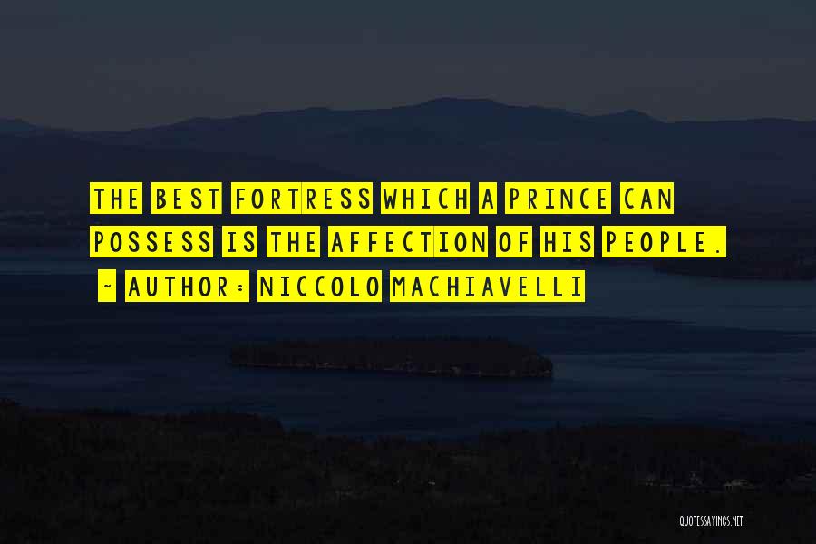 Niccolo Machiavelli Quotes: The Best Fortress Which A Prince Can Possess Is The Affection Of His People.