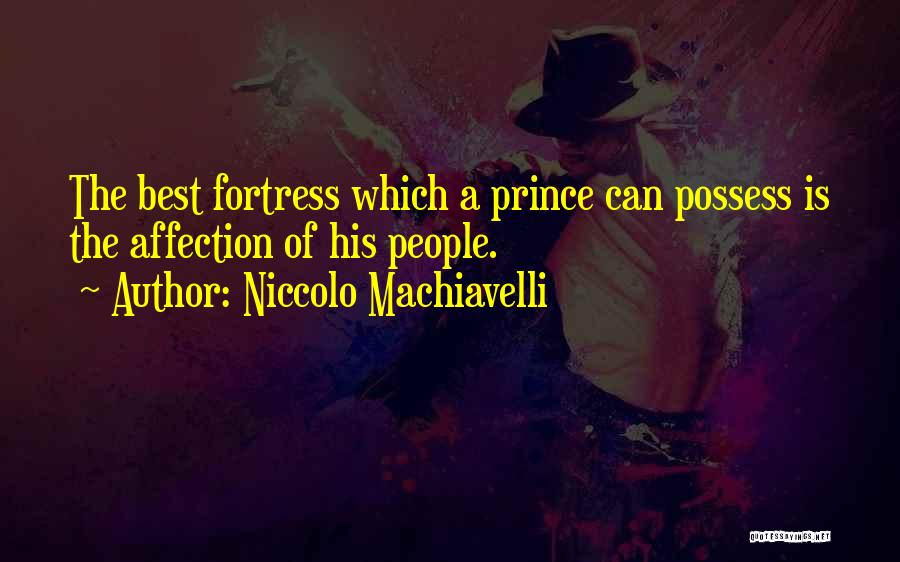 Niccolo Machiavelli Quotes: The Best Fortress Which A Prince Can Possess Is The Affection Of His People.