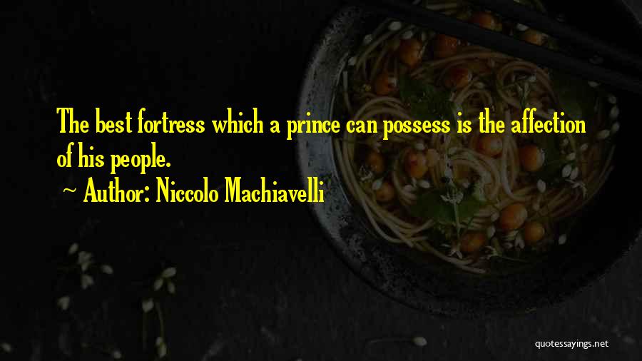 Niccolo Machiavelli Quotes: The Best Fortress Which A Prince Can Possess Is The Affection Of His People.