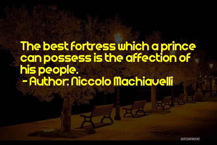 Niccolo Machiavelli Quotes: The Best Fortress Which A Prince Can Possess Is The Affection Of His People.